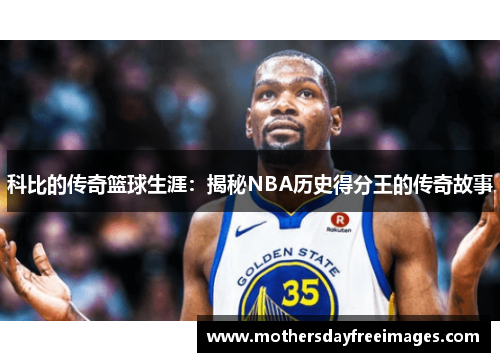 科比的传奇篮球生涯：揭秘NBA历史得分王的传奇故事